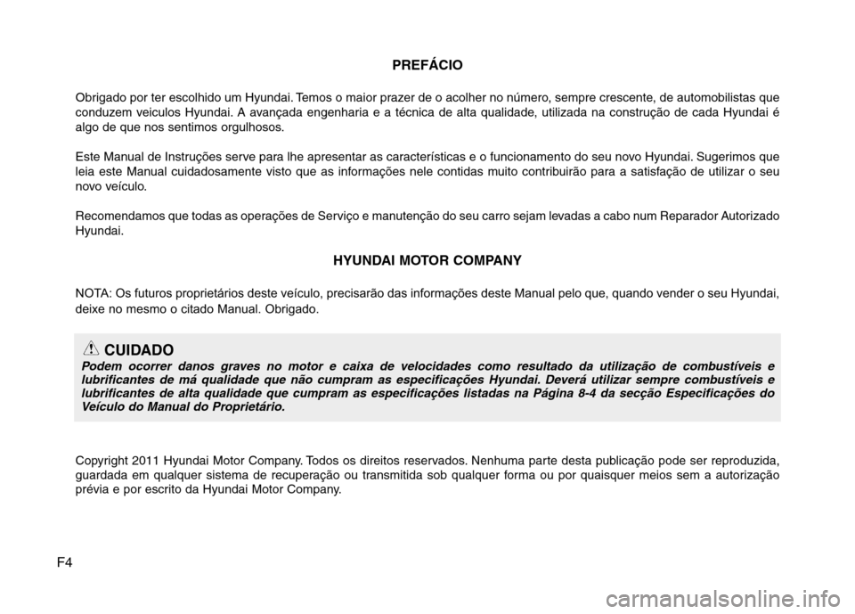 Hyundai Accent 2012 Manual do proprietário (in Portuguese) F4PREFÁCIO
Obrigado por ter escolhido um Hyundai. Temos o maior prazer de o acolher no número, sempre crescente, de automobilistas que
conduzem veiculos Hyundai. A avançada engenharia e a técnica Hyundai Accent 2012 Manual do proprietário (in Portuguese) F4PREFÁCIO
Obrigado por ter escolhido um Hyundai. Temos o maior prazer de o acolher no número, sempre crescente, de automobilistas que
conduzem veiculos Hyundai. A avançada engenharia e a técnica