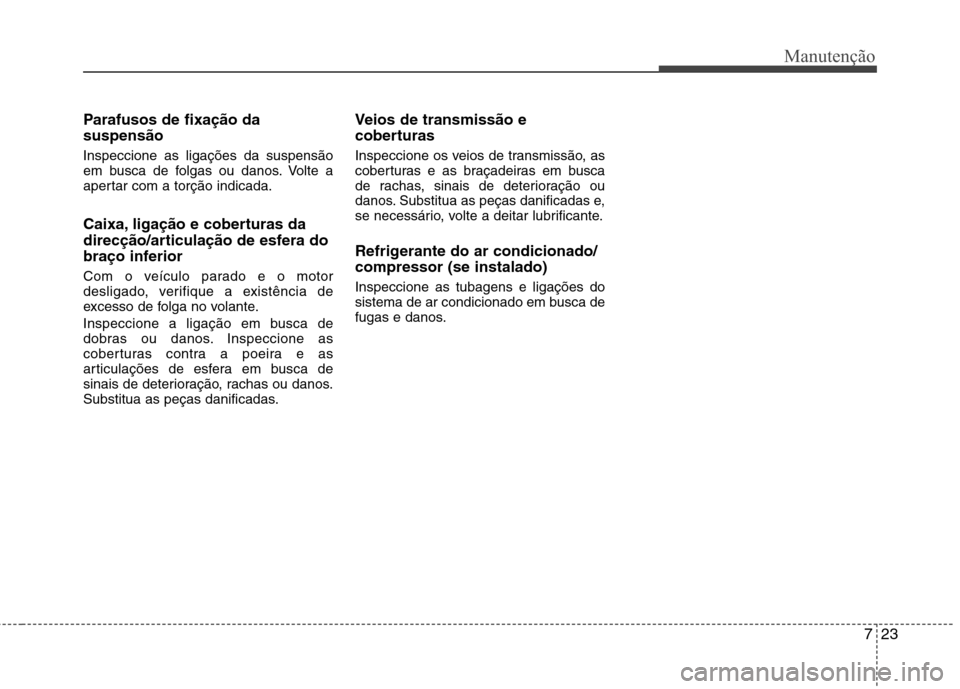 Hyundai Accent 2012  Manual do proprietário (in Portuguese) 723
Manutenção
Parafusos de fixação da suspensão Inspeccione as ligações da suspensão 
em busca de folgas ou danos. Volte a
apertar com a torção indicada. 
Caixa, ligação e coberturas da 
