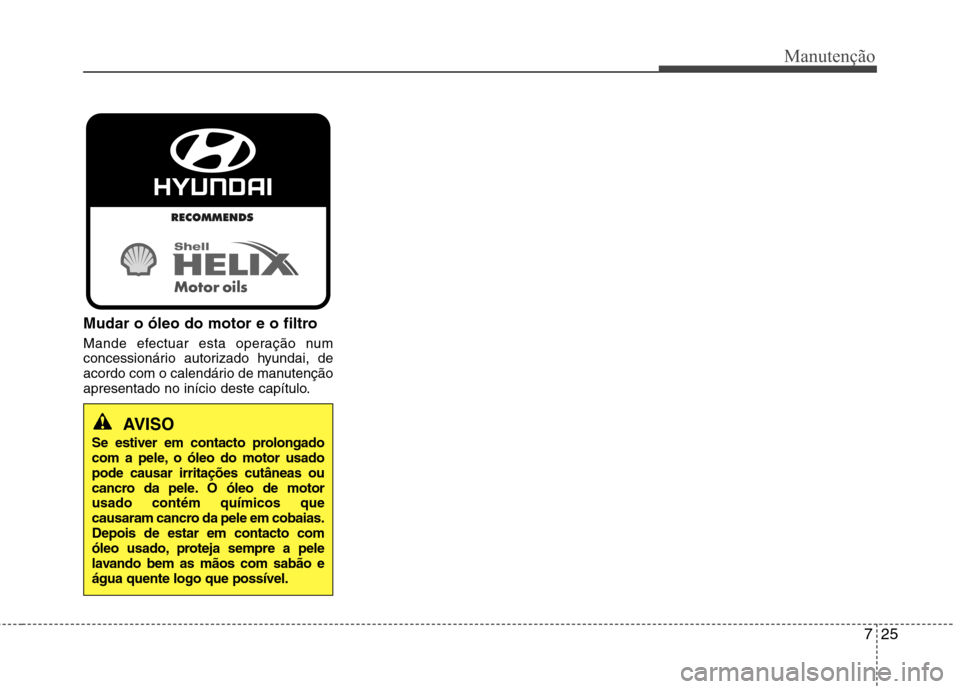 Hyundai Accent 2012  Manual do proprietário (in Portuguese) 725
Manutenção
Mudar o óleo do motor e o filtro 
Mande efectuar esta operação num 
concessionário autorizado hyundai, de
acordo com o calendário de manutenção
apresentado no início deste cap