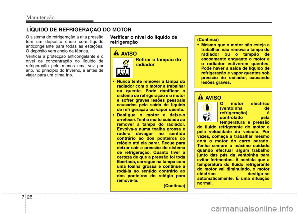 Hyundai Accent 2012  Manual do proprietário (in Portuguese) Manutenção
26
7
LÍQUIDO DE REFRIGERAÇÃO DO MOTOR
O sistema de refrigeração a alta pressão tem um depósito cheio com líquido
anticongelante para todas as estações.
O depósito vem cheio da 