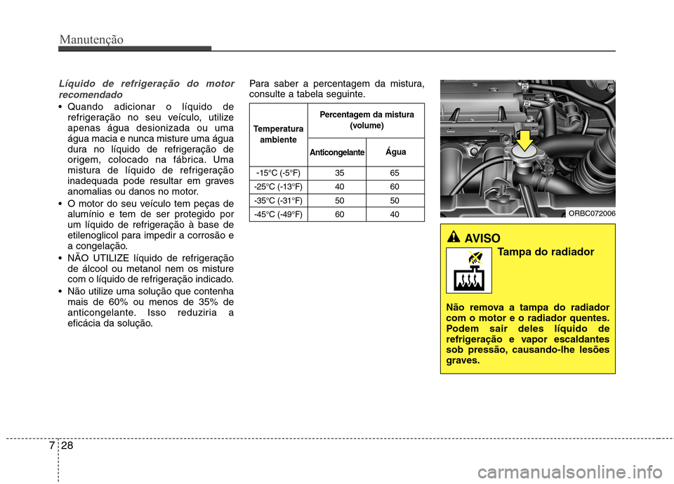 Hyundai Accent 2012  Manual do proprietário (in Portuguese) Manutenção
28
7
Líquido de refrigeração do motor
recomendado
 Quando adicionar o líquido de refrigeração no seu veículo, utilize apenas água desionizada ou uma
água macia e nunca misture um