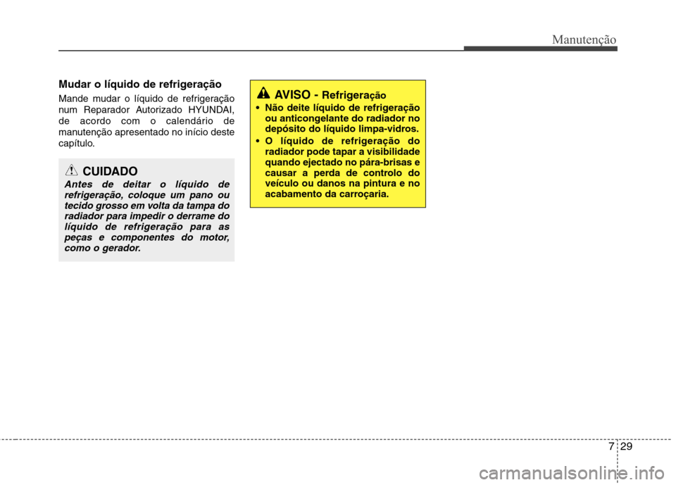 Hyundai Accent 2012  Manual do proprietário (in Portuguese) 729
Manutenção
Mudar o líquido de refrigeração 
Mande mudar o líquido de refrigeração 
num Reparador Autorizado HYUNDAI,
de acordo com o calendário de
manutenção apresentado no início dest