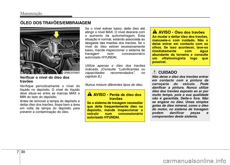 Hyundai Accent 2012  Manual do proprietário (in Portuguese) Manutenção
30
7
ÓLEO DOS TRAVÕES/EMBRAIAGEM 
Verificar o nível do óleo dos 
travões  
Verifique periodicamente o nível do 
líquido no depósito. O nível do líquido
deve situar-se entre as m