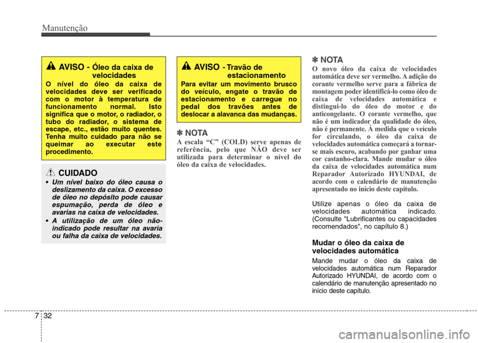 Hyundai Accent 2012  Manual do proprietário (in Portuguese) Manutenção
32
7
✽✽
NOTA
A escala “C” (COLD) serve apenas de 
referência, pelo que NÃO deve ser
utilizada para determinar o nível do
óleo da caixa de velocidades. ✽
✽
NOTA
O novo óle