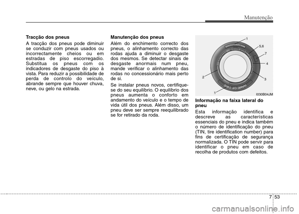 Hyundai Accent 2012  Manual do proprietário (in Portuguese) 753
Manutenção
Tracção dos pneus 
A tracção dos pneus pode diminuir se conduzir com pneus usados ouincorrectamente cheios ou em
estradas de piso escorregadio.Substitua os pneus com osindicadores