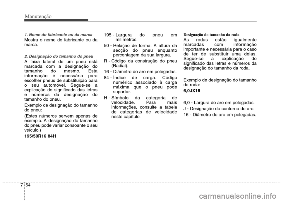 Hyundai Accent 2012  Manual do proprietário (in Portuguese) Manutenção
54
7
1. Nome do fabricante ou da marca
Mostra o nome do fabricante ou da marca.
2. Designação do tamanho do pneu  
A faixa lateral de um pneu está marcada com a designação do
tamanho