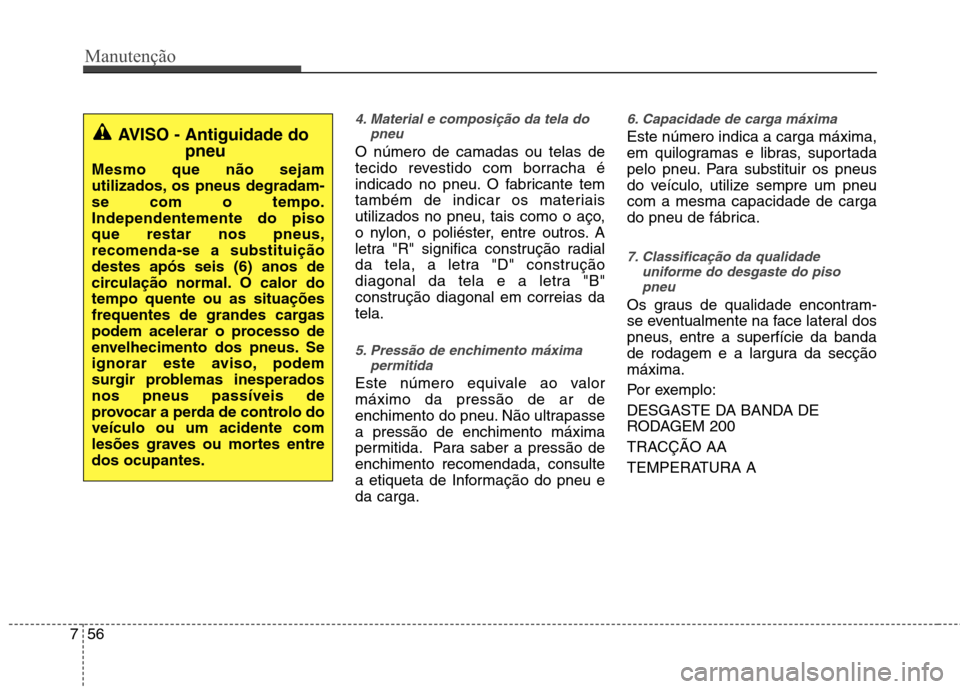 Hyundai Accent 2012  Manual do proprietário (in Portuguese) Manutenção
56
7
4. Material e composição da tela do
pneu
O número de camadas ou telas de 
tecido revestido com borracha é
indicado no pneu. O fabricante tem
também de indicar os materiais
utili