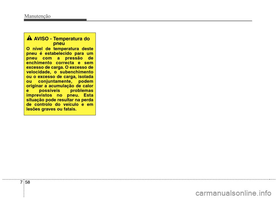 Hyundai Accent 2012  Manual do proprietário (in Portuguese) Manutenção
58
7
AVISO - Temperatura do
pneu
O nível de temperatura deste pneu é estabelecido para umpneu com a pressão de
enchimento correcta e sem
excesso de carga. O excesso de
velocidade, o su