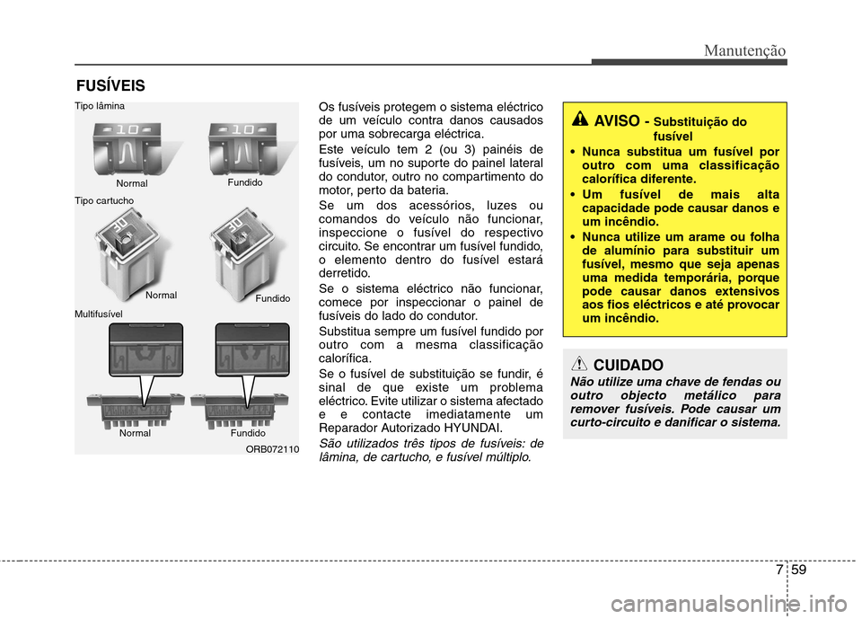 Hyundai Accent 2012  Manual do proprietário (in Portuguese) 759
Manutenção
FUSÍVEISOs fusíveis protegem o sistema eléctrico 
de um veículo contra danos causados
por uma sobrecarga eléctrica. 
Este veículo tem 2 (ou 3) painéis de 
fusíveis, um no supo