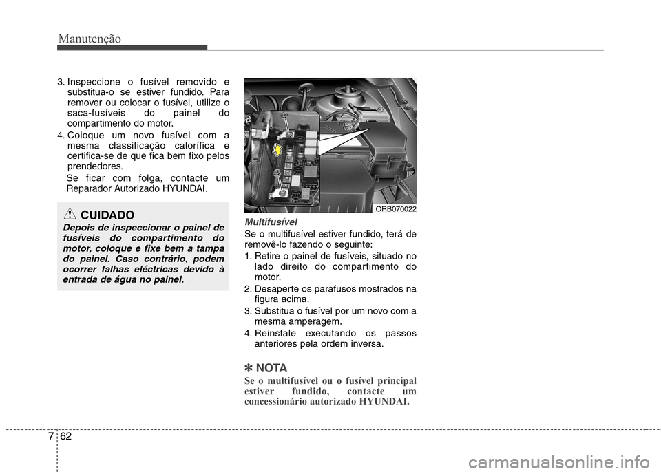 Hyundai Accent 2012  Manual do proprietário (in Portuguese) Manutenção
62
7
3. Inspeccione o fusível removido e
substitua-o se estiver fundido. Para 
remover ou colocar o fusível, utilize o
saca-fusíveis do painel do
compartimento do motor.
4. Coloque um 