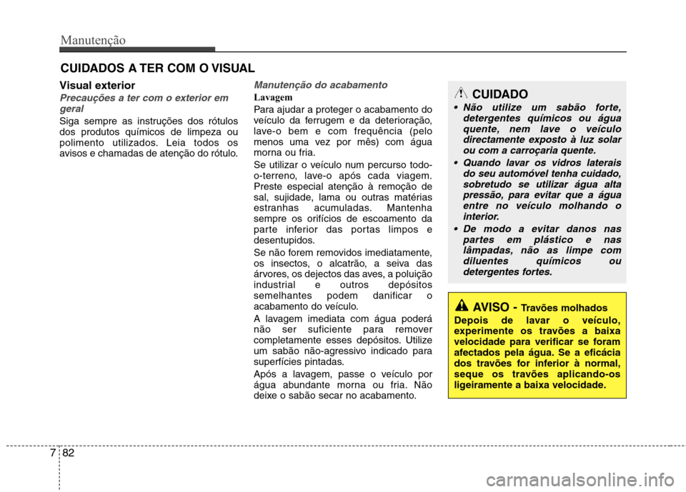 Hyundai Accent 2012 Manual do proprietário (in Portuguese) Manutenção
82
7
CUIDADOS A TER COM O VISUAL
Visual exterior
Precauções a ter com o exterior em geral
Siga sempre as instruções dos rótulos dos produtos químicos de limpeza ou
polimento utiliza Hyundai Accent 2012 Manual do proprietário (in Portuguese) Manutenção
82
7
CUIDADOS A TER COM O VISUAL
Visual exterior
Precauções a ter com o exterior em geral
Siga sempre as instruções dos rótulos dos produtos químicos de limpeza ou
polimento utiliza