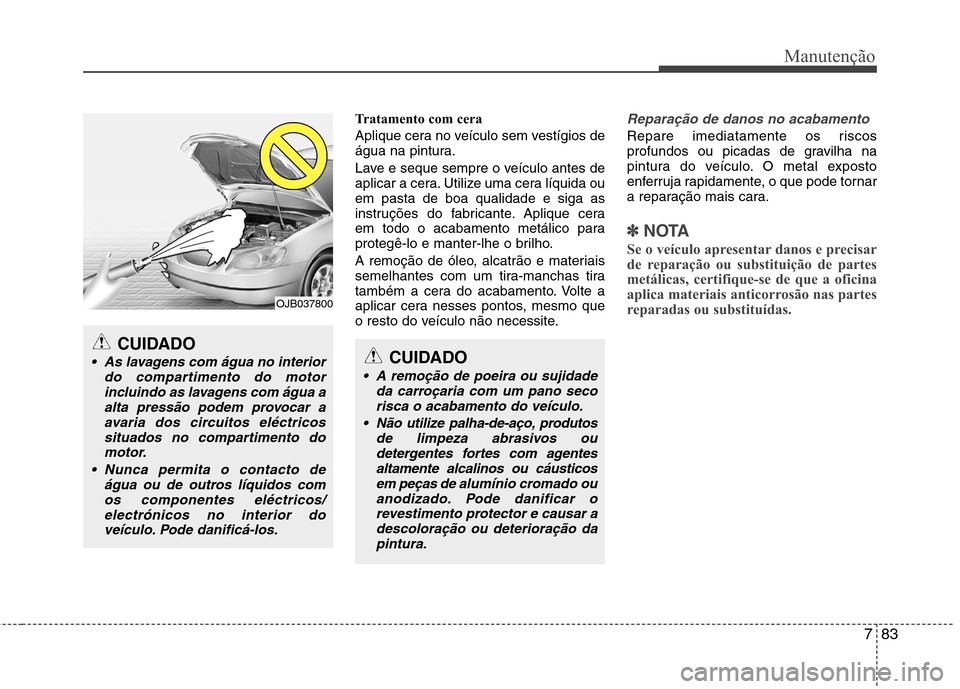 Hyundai Accent 2012 Manual do proprietário (in Portuguese) 783
Manutenção
Tratamento com cera
Aplique cera no veículo sem vestígios de
água na pintura.
Lave e seque sempre o veículo antes de
aplicar a cera. Utilize uma cera líquida ouem pasta de bo Hyundai Accent 2012 Manual do proprietário (in Portuguese) 783
Manutenção
Tratamento com cera
Aplique cera no veículo sem vestígios de
água na pintura.
Lave e seque sempre o veículo antes de
aplicar a cera. Utilize uma cera líquida ouem pasta de bo