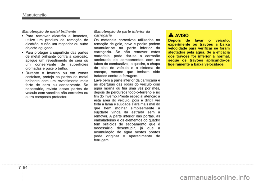 Hyundai Accent 2012 Manual do proprietário (in Portuguese) Manutenção
84
7
Manutenção de metal brilhante
Para remover alcatrão e insectos,
utilize um produto de remoção de
alcatrão, e não um raspador ou outro
objecto aguçado.
Para proteger a supe Hyundai Accent 2012 Manual do proprietário (in Portuguese) Manutenção
84
7
Manutenção de metal brilhante
Para remover alcatrão e insectos,
utilize um produto de remoção de
alcatrão, e não um raspador ou outro
objecto aguçado.
Para proteger a supe