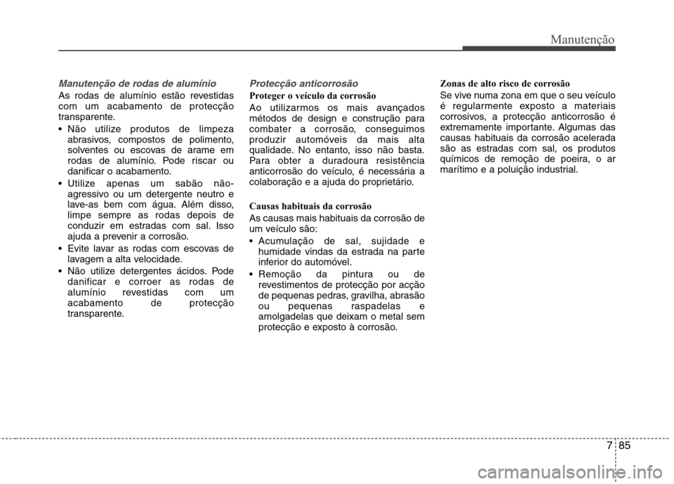 Hyundai Accent 2012 Manual do proprietário (in Portuguese) 785
Manutenção
Manutenção de rodas de alumínio
As rodas de alumínio estão revestidas com um acabamento de protecção
transparente.
Não utilize produtos de limpezaabrasivos, compostos de po Hyundai Accent 2012 Manual do proprietário (in Portuguese) 785
Manutenção
Manutenção de rodas de alumínio
As rodas de alumínio estão revestidas com um acabamento de protecção
transparente.
Não utilize produtos de limpezaabrasivos, compostos de po