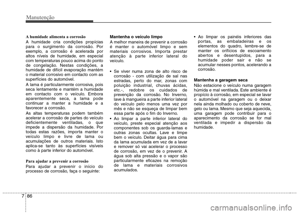Hyundai Accent 2012 Manual do proprietário (in Portuguese) Manutenção
86
7
A humidade alimenta a corrosão
A humidade cria condições propícias
para o surgimento da corrosão. Por
exemplo, a corrosão é acelerada por
altos níveis de humidade, em espec Hyundai Accent 2012 Manual do proprietário (in Portuguese) Manutenção
86
7
A humidade alimenta a corrosão
A humidade cria condições propícias
para o surgimento da corrosão. Por
exemplo, a corrosão é acelerada por
altos níveis de humidade, em espec
