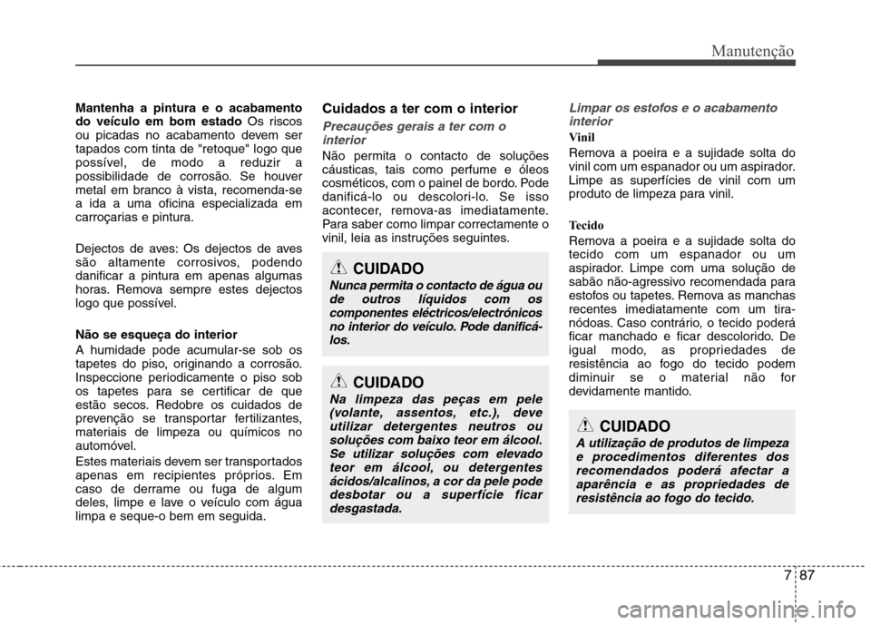 Hyundai Accent 2012 Manual do proprietário (in Portuguese) 787
Manutenção
Mantenha a pintura e o acabamento do veículo em bom estado Os riscos
ou picadas no acabamento devem sertapados com tinta de "retoque" logo que
possível, de modo a reduzir a
possibil Hyundai Accent 2012 Manual do proprietário (in Portuguese) 787
Manutenção
Mantenha a pintura e o acabamento do veículo em bom estado Os riscos
ou picadas no acabamento devem sertapados com tinta de "retoque" logo que
possível, de modo a reduzir a
possibil