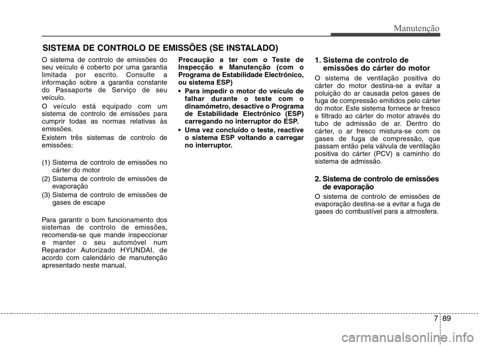 Hyundai Accent 2012 Manual do proprietário (in Portuguese) 789
Manutenção
SISTEMA DE CONTROLO DE EMISSÕES (SE INSTALADO)
O sistema de controlo de emissões do
seu veículo é coberto por uma garantia
limitada por escrito. Consulte a
informação sobre a g Hyundai Accent 2012 Manual do proprietário (in Portuguese) 789
Manutenção
SISTEMA DE CONTROLO DE EMISSÕES (SE INSTALADO)
O sistema de controlo de emissões do
seu veículo é coberto por uma garantia
limitada por escrito. Consulte a
informação sobre a g