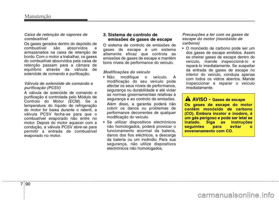 Hyundai Accent 2012 Manual do proprietário (in Portuguese) Manutenção
90
7
Caixa de retenção de vapores de
combustível
Os gases gerados dentro do depósito de
combustível são absorvidos e
armazenados na caixa de retenção de
bordo. Com o motor a trab Hyundai Accent 2012 Manual do proprietário (in Portuguese) Manutenção
90
7
Caixa de retenção de vapores de
combustível
Os gases gerados dentro do depósito de
combustível são absorvidos e
armazenados na caixa de retenção de
bordo. Com o motor a trab