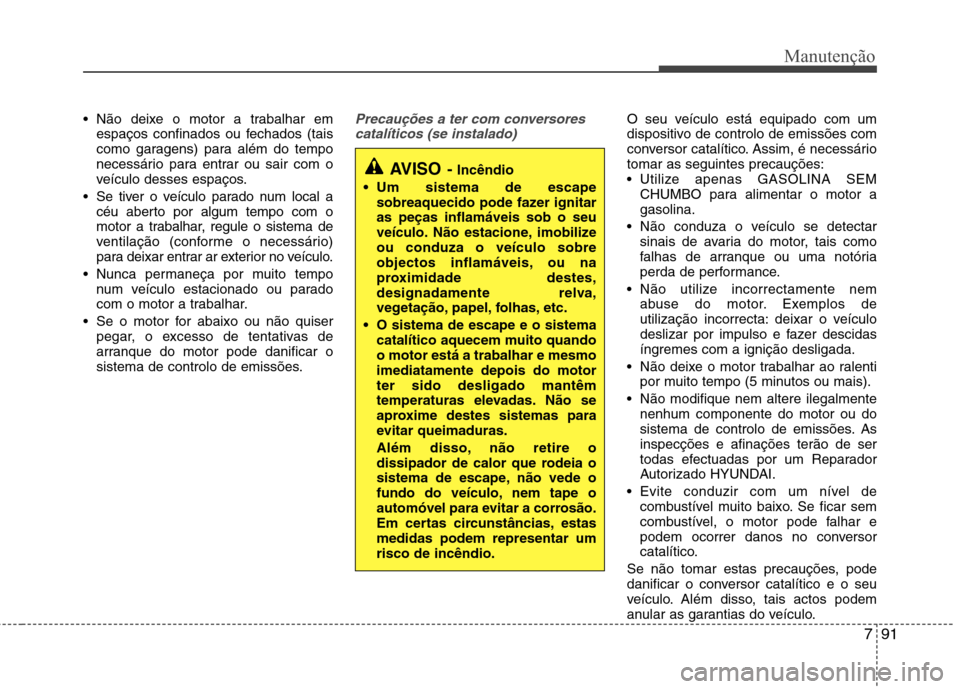 Hyundai Accent 2012 Manual do proprietário (in Portuguese) 791
Manutenção
Não deixe o motor a trabalhar emespaços confinados ou fechados (tais
como garagens) para além do tempo
necessário para entrar ou sair com o
veículo desses espaços.
Se tiver o Hyundai Accent 2012 Manual do proprietário (in Portuguese) 791
Manutenção
Não deixe o motor a trabalhar emespaços confinados ou fechados (tais
como garagens) para além do tempo
necessário para entrar ou sair com o
veículo desses espaços.
Se tiver o
