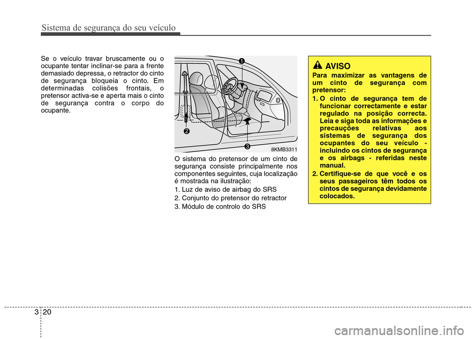 Hyundai Accent 2012 Manual do proprietário (in Portuguese) Sistema de segurança do seu veículo
20
3
Se o veículo travar bruscamente ou o
ocupante tentar inclinar-se para a frente
demasiado depressa, o retractor do cinto
de segurança bloqueia o cinto. Em
Hyundai Accent 2012 Manual do proprietário (in Portuguese) Sistema de segurança do seu veículo
20
3
Se o veículo travar bruscamente ou o
ocupante tentar inclinar-se para a frente
demasiado depressa, o retractor do cinto
de segurança bloqueia o cinto. Em
