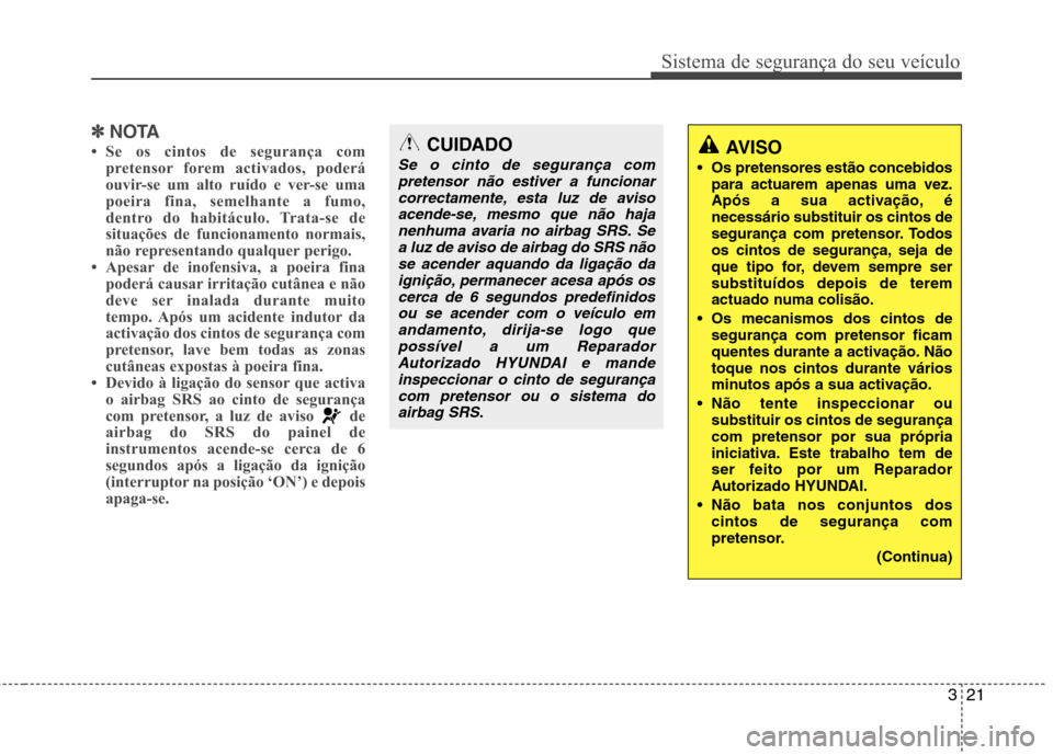 Hyundai Accent 2012 Manual do proprietário (in Portuguese) 321
Sistema de segurança do seu veículo
✽✽NOTA
Se os cintos de segurança com pretensor forem activados, poderá
ouvir-se um alto ruído e ver-se uma
poeira fina, semelhante a fumo,
dentro do Hyundai Accent 2012 Manual do proprietário (in Portuguese) 321
Sistema de segurança do seu veículo
✽✽NOTA
Se os cintos de segurança com pretensor forem activados, poderá
ouvir-se um alto ruído e ver-se uma
poeira fina, semelhante a fumo,
dentro do