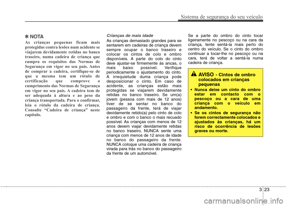 Hyundai Accent 2012 Manual do proprietário (in Portuguese) 323
Sistema de segurança do seu veículo
✽✽NOTA
As crianças pequenas ficam mais
protegidas contra lesões num acidente se
viajarem devidamente retidas no banco
traseiro, numa cadeira de crianç Hyundai Accent 2012 Manual do proprietário (in Portuguese) 323
Sistema de segurança do seu veículo
✽✽NOTA
As crianças pequenas ficam mais
protegidas contra lesões num acidente se
viajarem devidamente retidas no banco
traseiro, numa cadeira de crianç