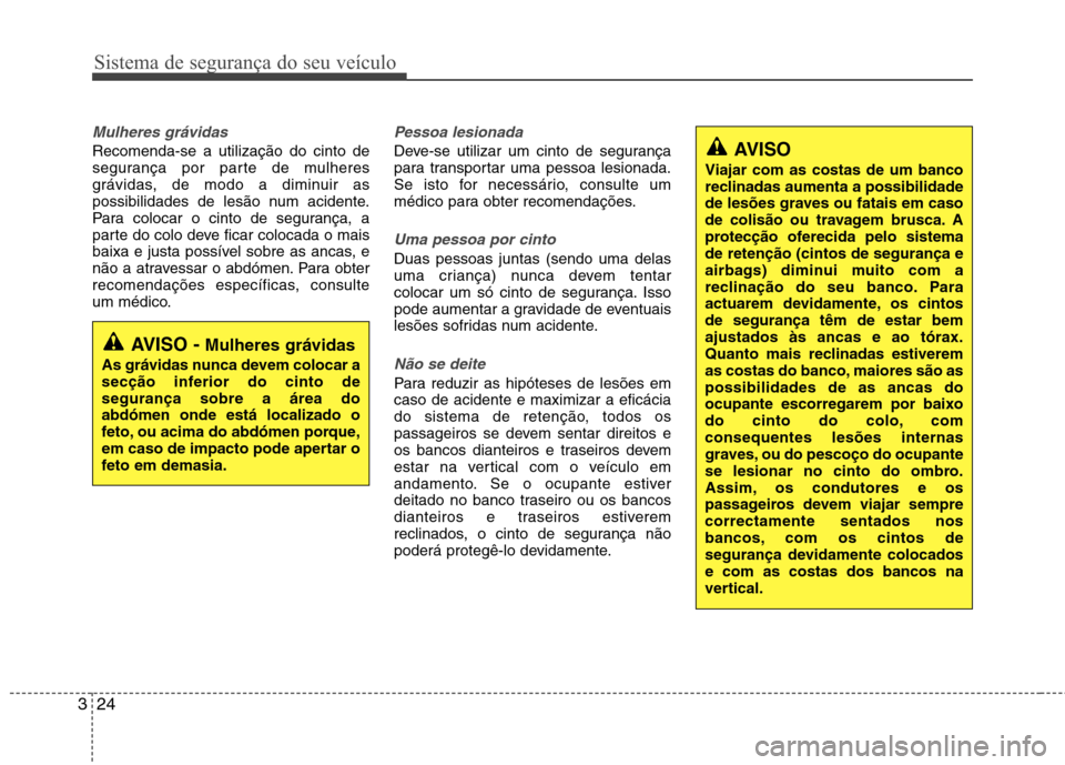 Hyundai Accent 2012 Manual do proprietário (in Portuguese) Sistema de segurança do seu veículo
24
3
Mulheres grávidas
Recomenda-se a utilização do cinto de
segurança por parte de mulheres
grávidas, de modo a diminuir as
possibilidades de lesão num ac Hyundai Accent 2012 Manual do proprietário (in Portuguese) Sistema de segurança do seu veículo
24
3
Mulheres grávidas
Recomenda-se a utilização do cinto de
segurança por parte de mulheres
grávidas, de modo a diminuir as
possibilidades de lesão num ac