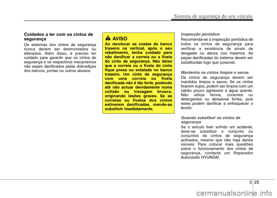 Hyundai Accent 2012 Manual do proprietário (in Portuguese) 325
Sistema de segurança do seu veículo
Cuidados a ter com os cintos de segurança
Os sistemas dos cintos de segurança
nunca devem ser desmontados ou
alterados. Além disso, é preciso ter
cuidad Hyundai Accent 2012 Manual do proprietário (in Portuguese) 325
Sistema de segurança do seu veículo
Cuidados a ter com os cintos de segurança
Os sistemas dos cintos de segurança
nunca devem ser desmontados ou
alterados. Além disso, é preciso ter
cuidad