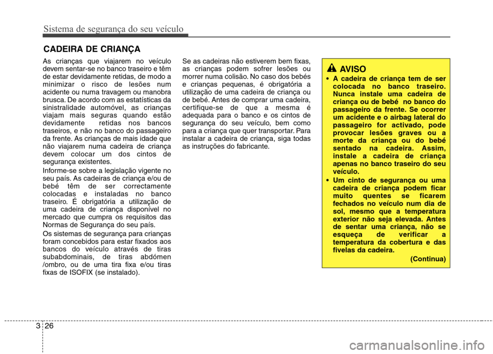 Hyundai Accent 2012 Manual do proprietário (in Portuguese) Sistema de segurança do seu veículo
26
3
CADEIRA DE CRIANÇA
As crianças que viajarem no veículo
devem sentar-se no banco traseiro e têm
de estar devidamente retidas, de modo a
minimizar o risc Hyundai Accent 2012 Manual do proprietário (in Portuguese) Sistema de segurança do seu veículo
26
3
CADEIRA DE CRIANÇA
As crianças que viajarem no veículo
devem sentar-se no banco traseiro e têm
de estar devidamente retidas, de modo a
minimizar o risc