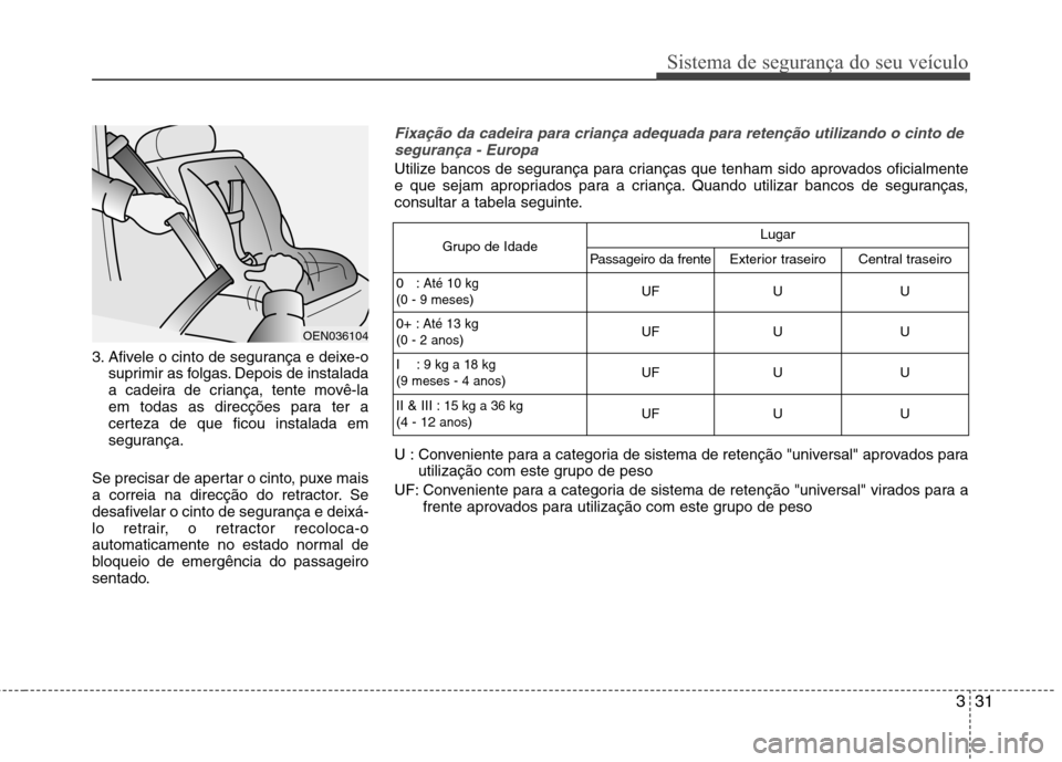 Hyundai Accent 2012 Manual do proprietário (in Portuguese) 331
Sistema de segurança do seu veículo
3. Afivele o cinto de segurança e deixe-osuprimir as folgas. Depois de instalada
a cadeira de criança, tente movê-la
em todas as direcções para ter a
ce Hyundai Accent 2012 Manual do proprietário (in Portuguese) 331
Sistema de segurança do seu veículo
3. Afivele o cinto de segurança e deixe-osuprimir as folgas. Depois de instalada
a cadeira de criança, tente movê-la
em todas as direcções para ter a
ce