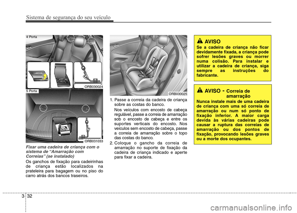 Hyundai Accent 2012 Manual do proprietário (in Portuguese) Sistema de segurança do seu veículo
32
3
Fixar uma cadeira de criança com o
sistema de “Amarração com Correias” (se instalado)
Os ganchos de fixação para cadeirinhas
de criança estão lo Hyundai Accent 2012 Manual do proprietário (in Portuguese) Sistema de segurança do seu veículo
32
3
Fixar uma cadeira de criança com o
sistema de “Amarração com Correias” (se instalado)
Os ganchos de fixação para cadeirinhas
de criança estão lo