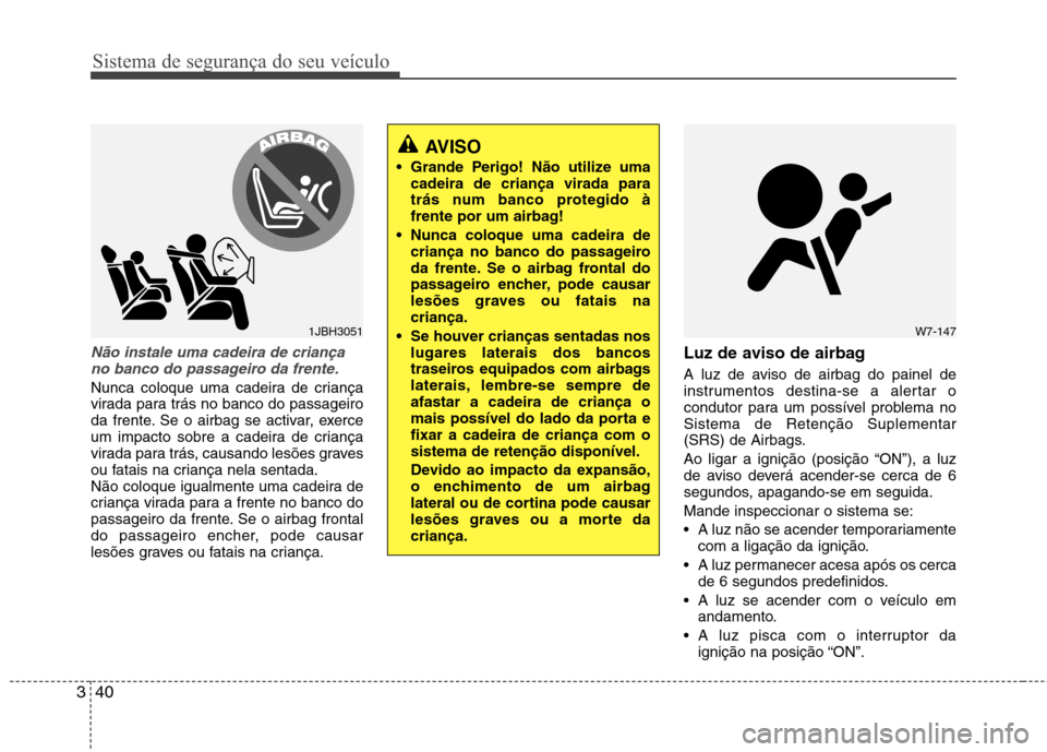 Hyundai Accent 2012  Manual do proprietário (in Portuguese) Sistema de segurança do seu veículo
40
3
Não instale uma cadeira de criança
no banco do passageiro da frente.
Nunca coloque uma cadeira de criança 
virada para trás no banco do passageiro
da fre