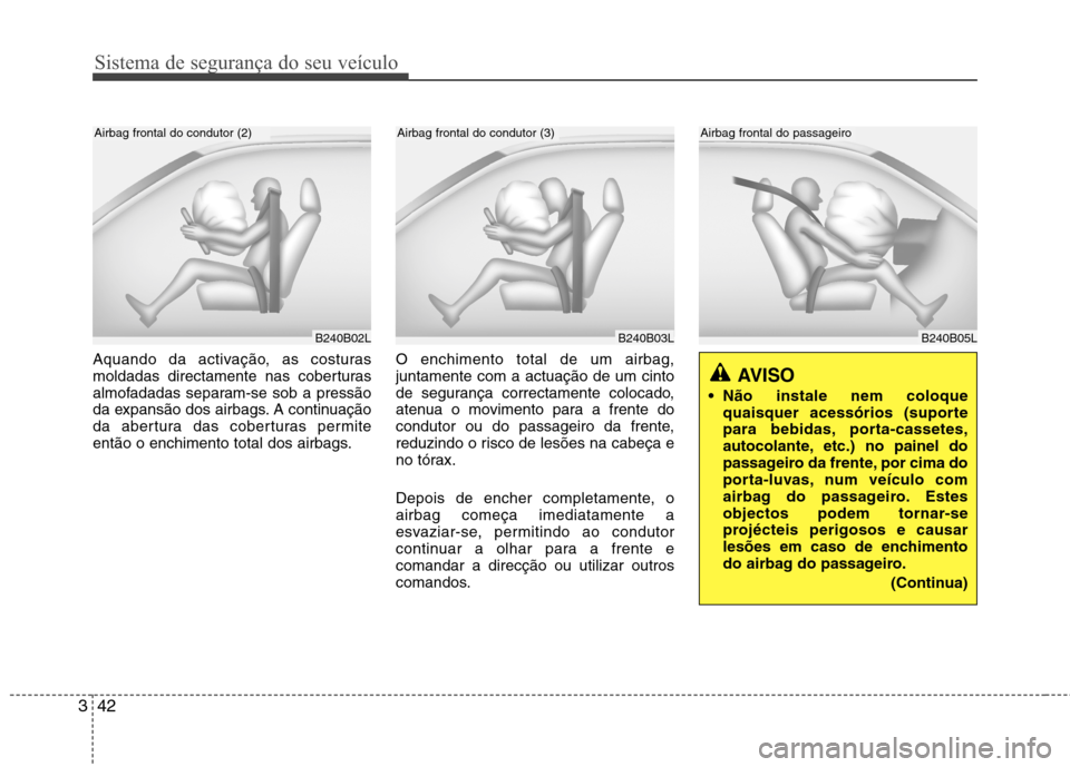 Hyundai Accent 2012  Manual do proprietário (in Portuguese) Sistema de segurança do seu veículo
42
3
Aquando da activação, as costuras 
moldadas directamente nas coberturas
almofadadas separam-se sob a pressão
da expansão dos airbags. A continuação
da 