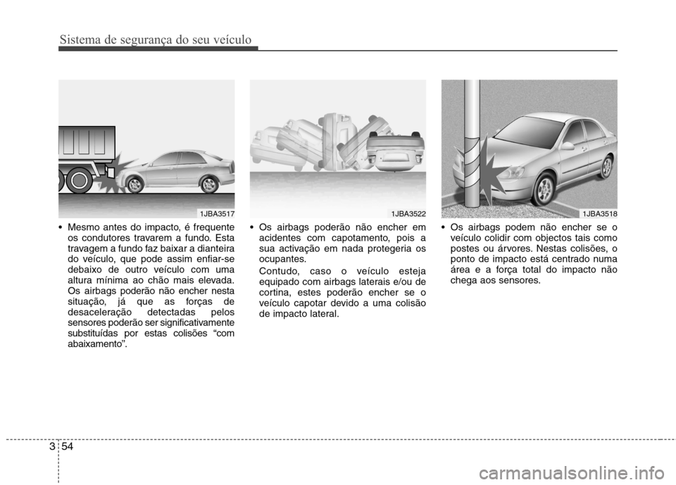 Hyundai Accent 2012  Manual do proprietário (in Portuguese) Sistema de segurança do seu veículo
54
3
 Mesmo antes do impacto, é frequente
os condutores travarem a fundo. Esta 
travagem a fundo faz baixar a dianteira
do veículo, que pode assim enfiar-se
deb