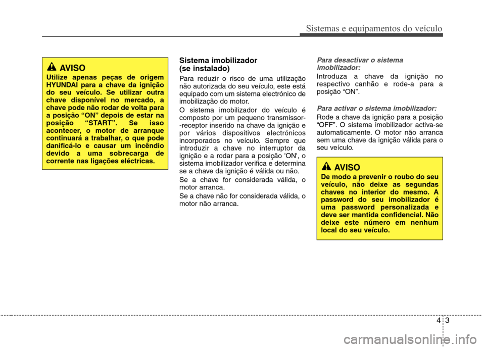 Hyundai Accent 2012 Manual do proprietário (in Portuguese) 43
Sistemas e equipamentos do veículo
Sistema imobilizador (se instalado)
Para reduzir o risco de uma utilização
não autorizada do seu veículo, este estáequipado com um sistema electrónico d Hyundai Accent 2012 Manual do proprietário (in Portuguese) 43
Sistemas e equipamentos do veículo
Sistema imobilizador (se instalado)
Para reduzir o risco de uma utilização
não autorizada do seu veículo, este estáequipado com um sistema electrónico d