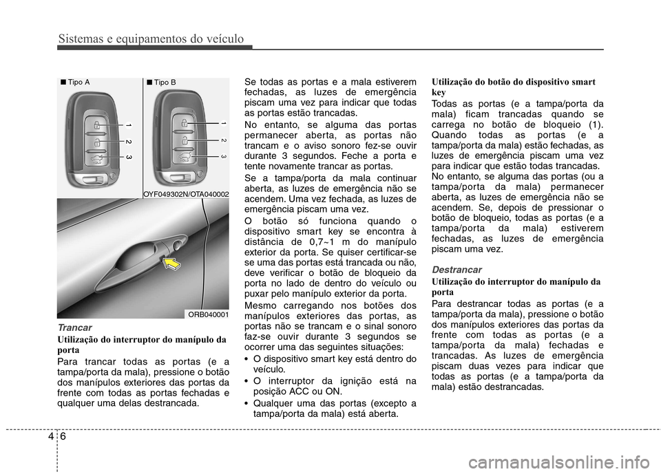 Hyundai Accent 2012 Manual do proprietário (in Portuguese) Sistemas e equipamentos do veículo
6
4
Trancar
Utilização do interruptor do manípulo da
porta
Para trancar todas as portas (e a
tampa/porta da mala), pressione o botão
dos manípulos exterio Hyundai Accent 2012 Manual do proprietário (in Portuguese) Sistemas e equipamentos do veículo
6
4
Trancar
Utilização do interruptor do manípulo da
porta
Para trancar todas as portas (e a
tampa/porta da mala), pressione o botão
dos manípulos exterio