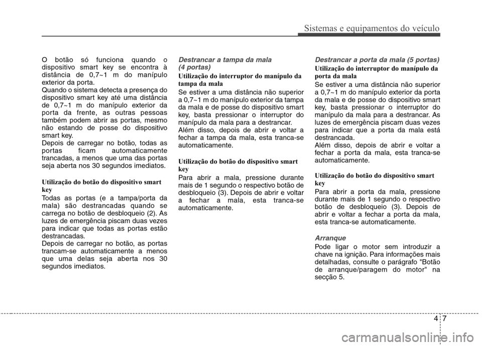 Hyundai Accent 2012 Manual do proprietário (in Portuguese) 47
Sistemas e equipamentos do veículo
O botão só funciona quando o
dispositivo smart key se encontra àdistância de 0,7~1 m do manípulo
exterior da porta.Quando o sistema detecta a presença do
Hyundai Accent 2012 Manual do proprietário (in Portuguese) 47
Sistemas e equipamentos do veículo
O botão só funciona quando o
dispositivo smart key se encontra àdistância de 0,7~1 m do manípulo
exterior da porta.Quando o sistema detecta a presença do