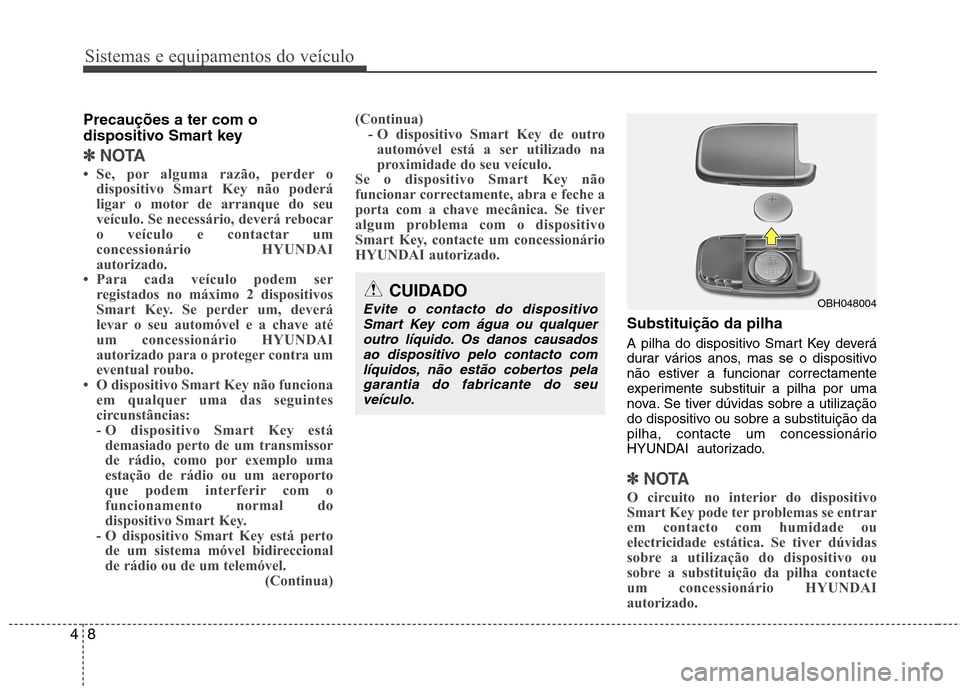 Hyundai Accent 2012 Manual do proprietário (in Portuguese) Sistemas e equipamentos do veículo
8
4
Precauções a ter com o
dispositivo Smart key
✽✽
NOTA
Se, por alguma razão, perder o dispositivo Smart Key não poderá
ligar o motor de arranque do Hyundai Accent 2012 Manual do proprietário (in Portuguese) Sistemas e equipamentos do veículo
8
4
Precauções a ter com o
dispositivo Smart key
✽✽
NOTA
Se, por alguma razão, perder o dispositivo Smart Key não poderá
ligar o motor de arranque do