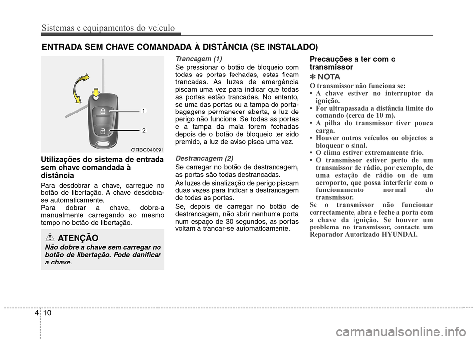 Hyundai Accent 2012 Manual do proprietário (in Portuguese) Sistemas e equipamentos do veículo
10
4
Utilizações do sistema de entrada
sem chave comandada àdistância
Para desdobrar a chave, carregue no
botão de libertação. A chave desdobra-
se automa Hyundai Accent 2012 Manual do proprietário (in Portuguese) Sistemas e equipamentos do veículo
10
4
Utilizações do sistema de entrada
sem chave comandada àdistância
Para desdobrar a chave, carregue no
botão de libertação. A chave desdobra-
se automa