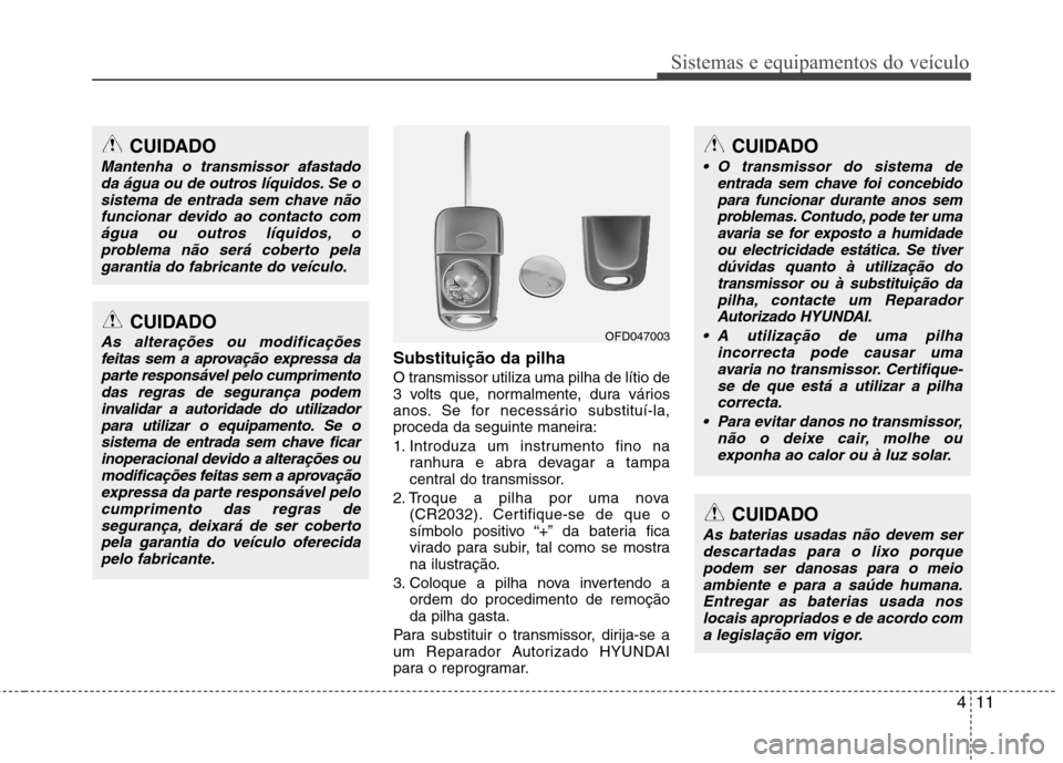 Hyundai Accent 2012 Manual do proprietário (in Portuguese) 411
Sistemas e equipamentos do veículo
Substituição da pilha
O transmissor utiliza uma pilha de lítio de
3 volts que, normalmente, dura vários
anos. Se for necessário substituí-la,
proceda da Hyundai Accent 2012 Manual do proprietário (in Portuguese) 411
Sistemas e equipamentos do veículo
Substituição da pilha
O transmissor utiliza uma pilha de lítio de
3 volts que, normalmente, dura vários
anos. Se for necessário substituí-la,
proceda da