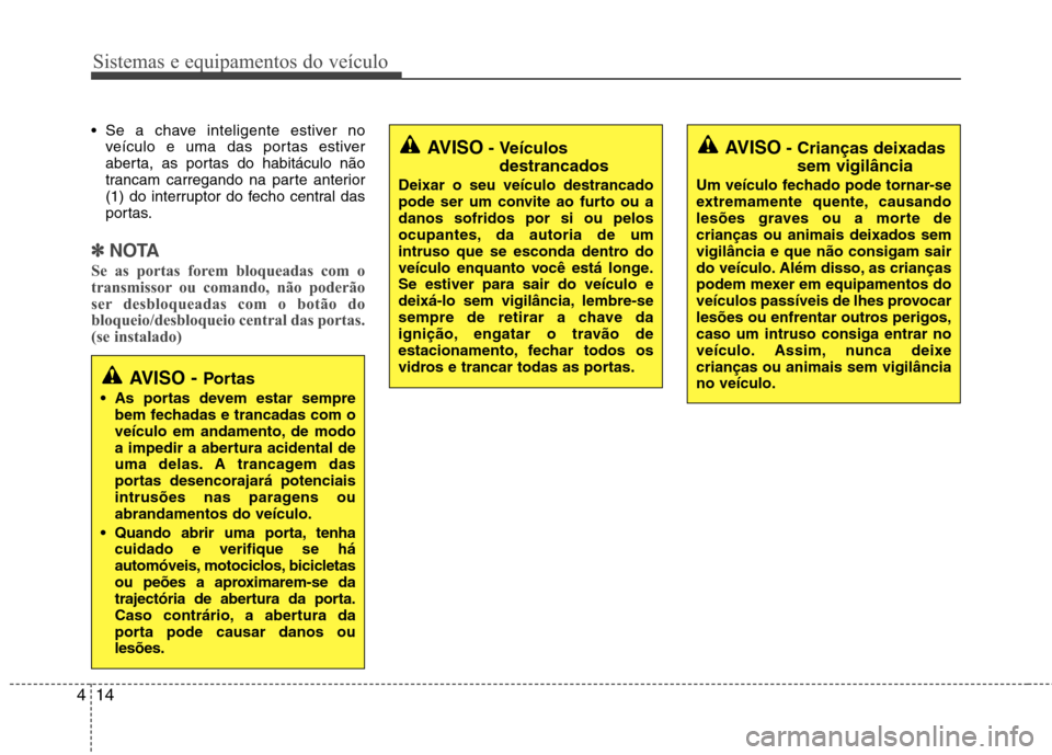 Hyundai Accent 2012 Manual do proprietário (in Portuguese) Sistemas e equipamentos do veículo
14
4
Se a chave inteligente estiver no
veículo e uma das portas estiver
aberta, as portas do habitáculo não
trancam carregando na parte anterior
(1) do interru Hyundai Accent 2012 Manual do proprietário (in Portuguese) Sistemas e equipamentos do veículo
14
4
Se a chave inteligente estiver no
veículo e uma das portas estiver
aberta, as portas do habitáculo não
trancam carregando na parte anterior
(1) do interru