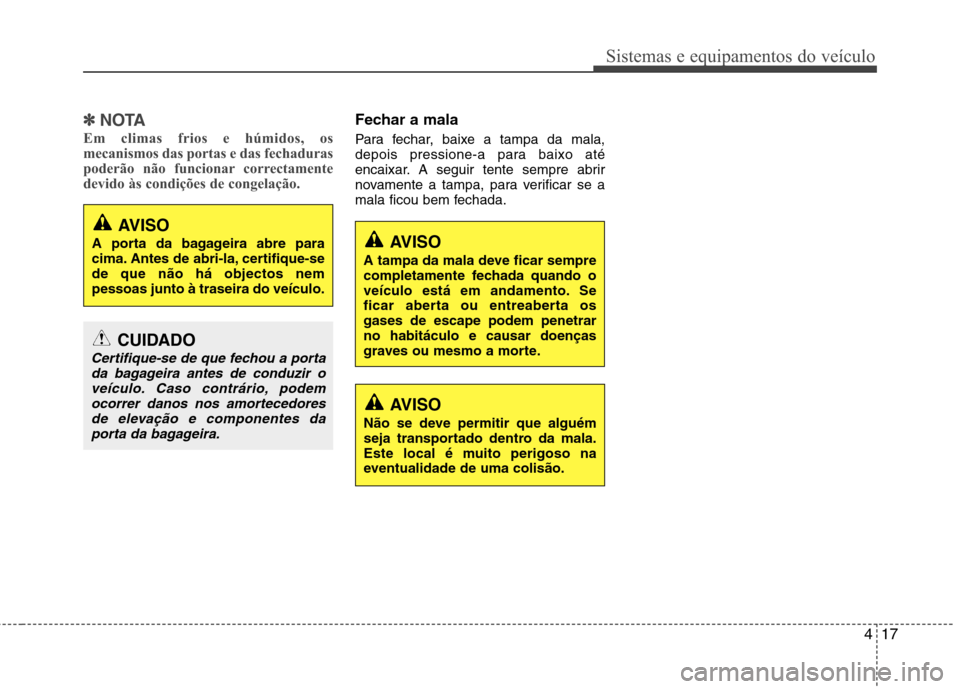 Hyundai Accent 2012 Manual do proprietário (in Portuguese) 417
Sistemas e equipamentos do veículo
✽✽NOTA
Em climas frios e húmidos, os
mecanismos das portas e das fechaduras
poderão não funcionar correctamente
devido às condições de congelação.F Hyundai Accent 2012 Manual do proprietário (in Portuguese) 417
Sistemas e equipamentos do veículo
✽✽NOTA
Em climas frios e húmidos, os
mecanismos das portas e das fechaduras
poderão não funcionar correctamente
devido às condições de congelação.F