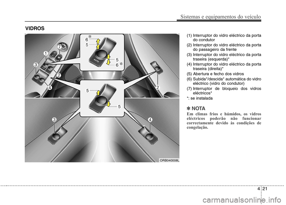 Hyundai Accent 2012  Manual do proprietário (in Portuguese) 421
Sistemas e equipamentos do veículo
(1) Interruptor do vidro eléctrico da portado condutor
(2) Interruptor do vidro eléctrico da porta do passageiro da frente
(3) Interruptor do vidro eléctrico