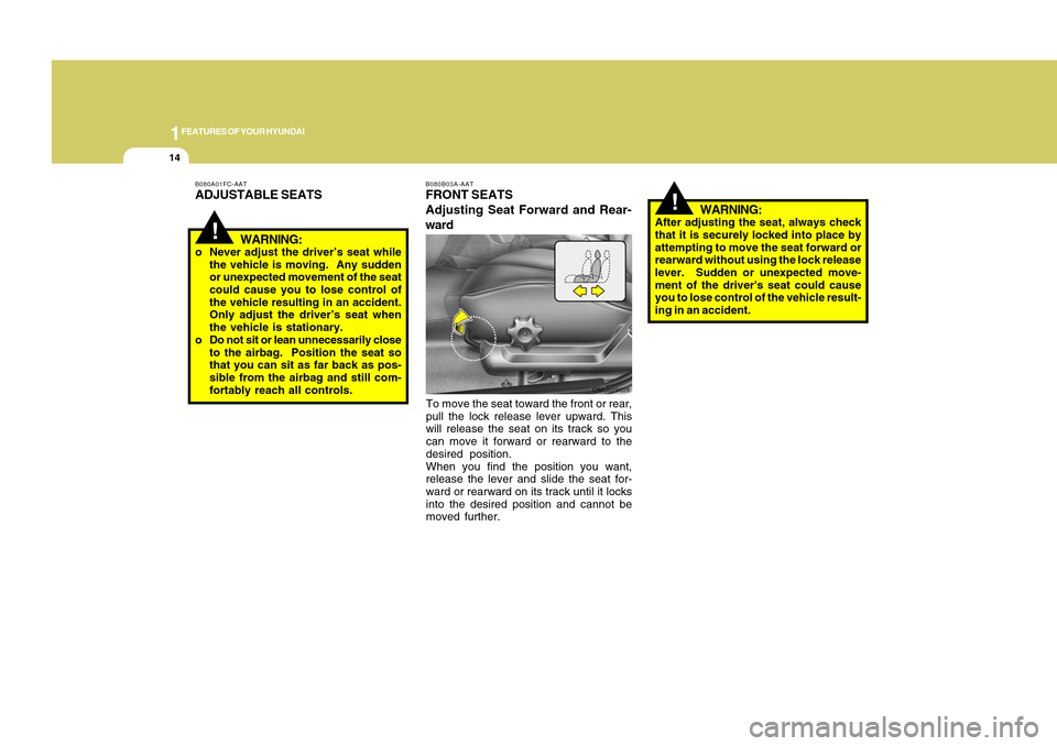 Hyundai Accent 2011  Owners Manual 1FEATURES OF YOUR HYUNDAI14
To move the seat toward the front or rear,
pull the lock release lever upward. This
will release the seat on its track so you
can move it forward or rearward to the
desired