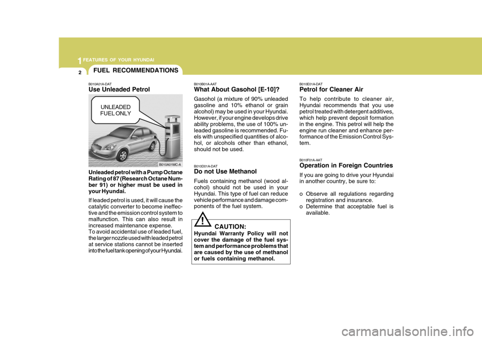 Hyundai Accent 2011 Owners Manual - RHD (UK. Australia) 1FEATURES OF YOUR HYUNDAI
2FUEL RECOMMENDATIONS
B010F01A-AAT Operation in Foreign Countries If you are going to drive your Hyundai in another country, be sure to:
o Observe all regulations regardingr Hyundai Accent 2011 Owners Manual - RHD (UK. Australia) 1FEATURES OF YOUR HYUNDAI
2FUEL RECOMMENDATIONS
B010F01A-AAT Operation in Foreign Countries If you are going to drive your Hyundai in another country, be sure to:
o Observe all regulations regardingr
