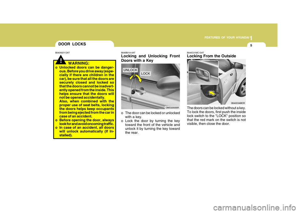 Hyundai Accent 2011 Owners Manual - RHD (UK. Australia) 1
FEATURES OF YOUR HYUNDAI
5
!
DOOR LOCKS
B040A02Y-DAT
WARNING:
o Unlocked doors can be danger- ous. Before you drive away (espe- cially if there are children in the car), be sure that all the doors a Hyundai Accent 2011 Owners Manual - RHD (UK. Australia) 1
FEATURES OF YOUR HYUNDAI
5
!
DOOR LOCKS
B040A02Y-DAT
WARNING:
o Unlocked doors can be danger- ous. Before you drive away (espe- cially if there are children in the car), be sure that all the doors a