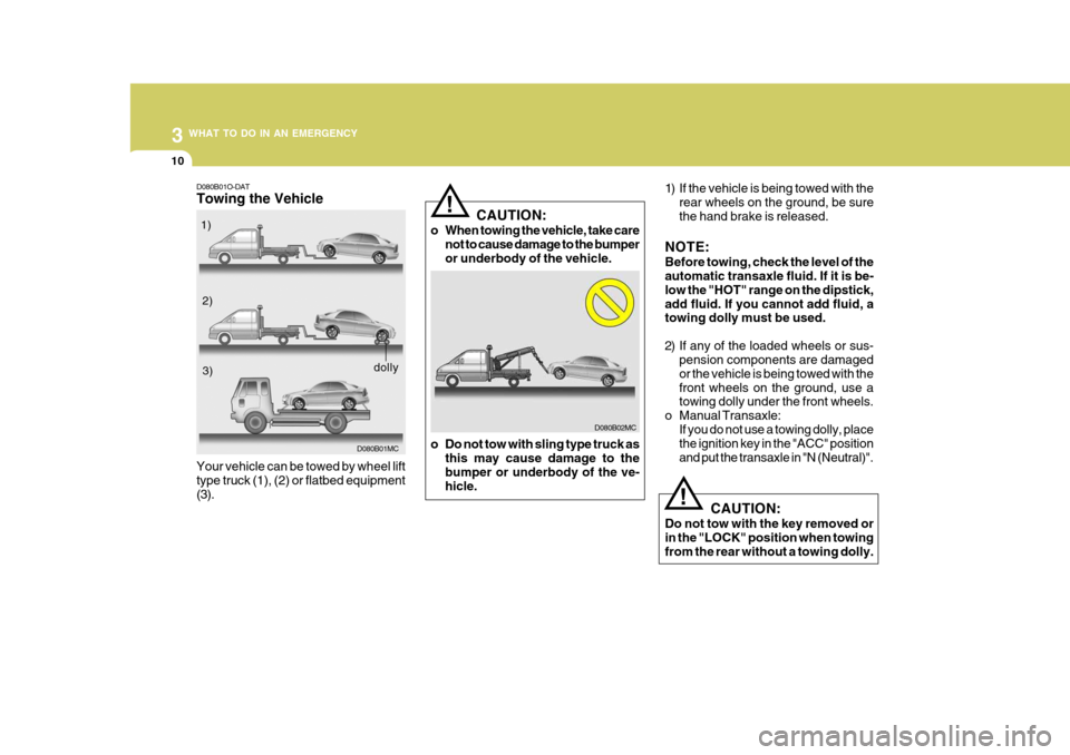 Hyundai Accent 2011 Owners Manual - RHD (UK. Australia) 3 WHAT TO DO IN AN EMERGENCY
10
D080B01O-DAT Towing the Vehicle Your vehicle can be towed by wheel lift type truck (1), (2) or flatbed equipment(3).1)
2)3)
D080B01MC
dolly
D080B02MC
CAUTION:
o When to Hyundai Accent 2011 Owners Manual - RHD (UK. Australia) 3 WHAT TO DO IN AN EMERGENCY
10
D080B01O-DAT Towing the Vehicle Your vehicle can be towed by wheel lift type truck (1), (2) or flatbed equipment(3).1)
2)3)
D080B01MC
dolly
D080B02MC
CAUTION:
o When to