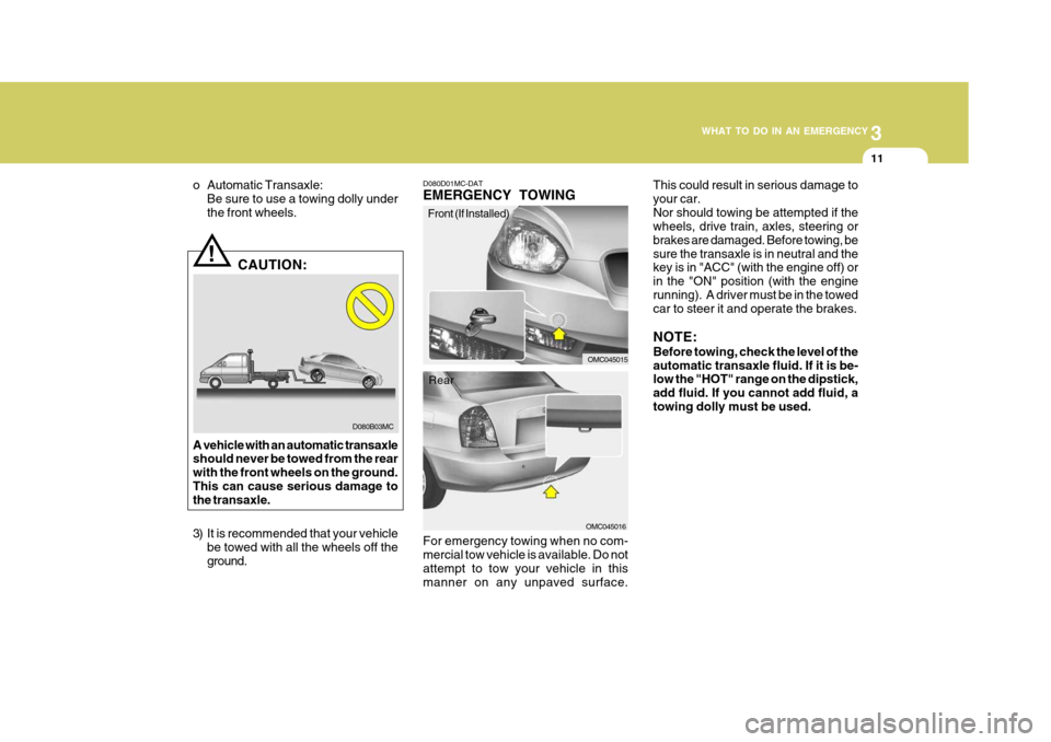 Hyundai Accent 2011 Owners Manual - RHD (UK. Australia) 3
WHAT TO DO IN AN EMERGENCY
11
!
D080B03MC
o Automatic Transaxle:
Be sure to use a towing dolly under the front wheels.
CAUTION:
A vehicle with an automatic transaxle should never be towed from the r Hyundai Accent 2011 Owners Manual - RHD (UK. Australia) 3
WHAT TO DO IN AN EMERGENCY
11
!
D080B03MC
o Automatic Transaxle:
Be sure to use a towing dolly under the front wheels.
CAUTION:
A vehicle with an automatic transaxle should never be towed from the r