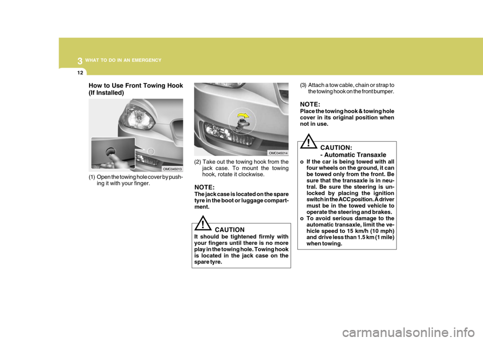 Hyundai Accent 2011 Owners Manual - RHD (UK. Australia) 3 WHAT TO DO IN AN EMERGENCY
12
CAUTION
It should be tightened firmly with your fingers until there is no more play in the towing hole. Towing hookis located in the jack case on the spare tyre.
! (3) Hyundai Accent 2011 Owners Manual - RHD (UK. Australia) 3 WHAT TO DO IN AN EMERGENCY
12
CAUTION
It should be tightened firmly with your fingers until there is no more play in the towing hole. Towing hookis located in the jack case on the spare tyre.
! (3)
