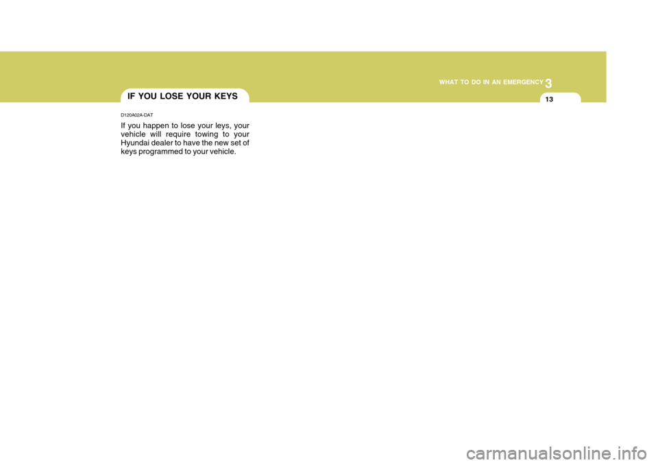 Hyundai Accent 2011  Owners Manual - RHD (UK. Australia) 3
WHAT TO DO IN AN EMERGENCY
13IF YOU LOSE YOUR KEYS
D120A02A-DAT If you happen to lose your leys, your vehicle will require towing to your Hyundai dealer to have the new set of keys programmed to you